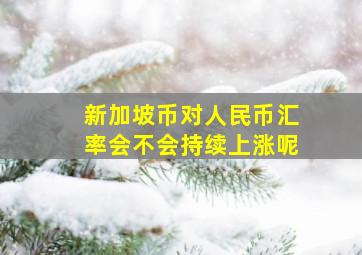 新加坡币对人民币汇率会不会持续上涨呢