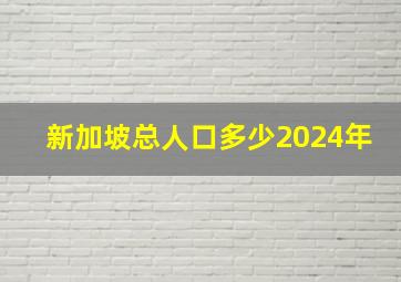 新加坡总人口多少2024年