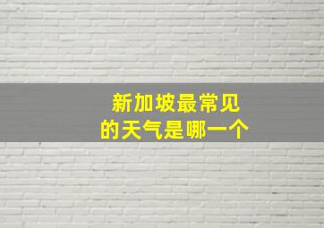 新加坡最常见的天气是哪一个