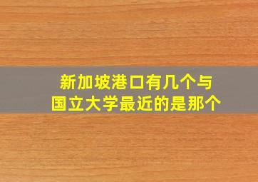 新加坡港口有几个与国立大学最近的是那个