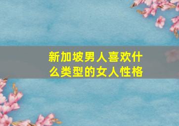 新加坡男人喜欢什么类型的女人性格