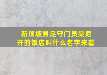 新加坡男足守门员桑尼开的饭店叫什么名字来着