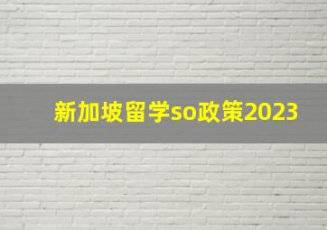 新加坡留学so政策2023