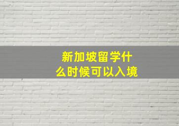 新加坡留学什么时候可以入境