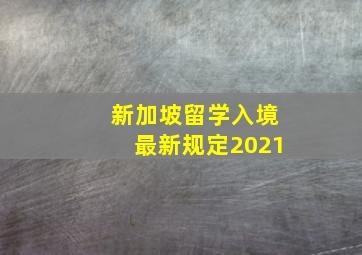 新加坡留学入境最新规定2021