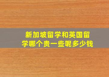 新加坡留学和英国留学哪个贵一些呢多少钱