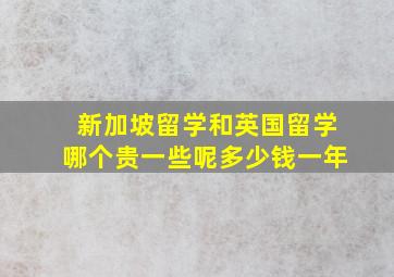 新加坡留学和英国留学哪个贵一些呢多少钱一年