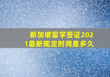 新加坡留学签证2021最新规定时间是多久