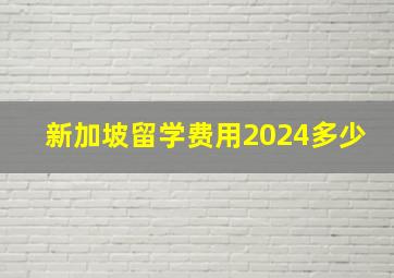 新加坡留学费用2024多少