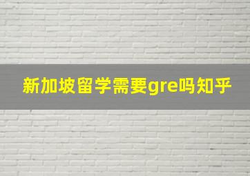 新加坡留学需要gre吗知乎