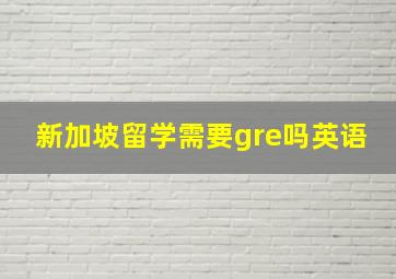 新加坡留学需要gre吗英语