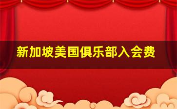 新加坡美国俱乐部入会费