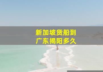 新加坡货船到广东揭阳多久