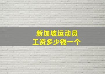 新加坡运动员工资多少钱一个