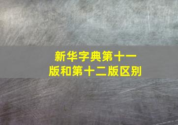 新华字典第十一版和第十二版区别