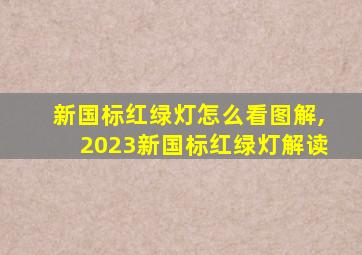 新国标红绿灯怎么看图解,2023新国标红绿灯解读