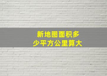 新地图面积多少平方公里算大