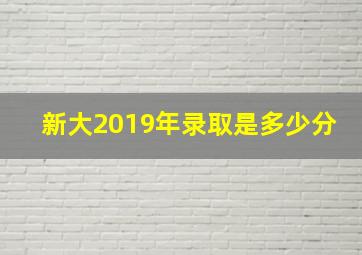 新大2019年录取是多少分