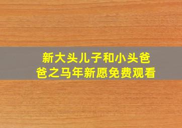 新大头儿子和小头爸爸之马年新愿免费观看