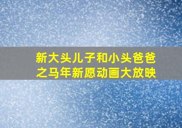 新大头儿子和小头爸爸之马年新愿动画大放映