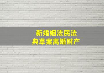 新婚姻法民法典草案离婚财产