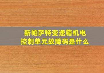 新帕萨特变速箱机电控制单元故障码是什么