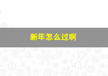 新年怎么过啊