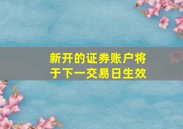 新开的证券账户将于下一交易日生效