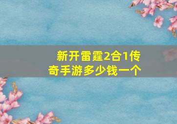 新开雷霆2合1传奇手游多少钱一个