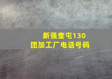 新强奎屯130团加工厂电话号码