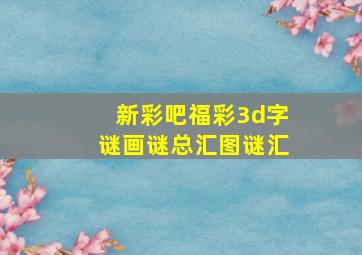 新彩吧福彩3d字谜画谜总汇图谜汇