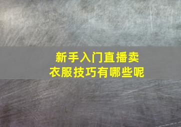 新手入门直播卖衣服技巧有哪些呢