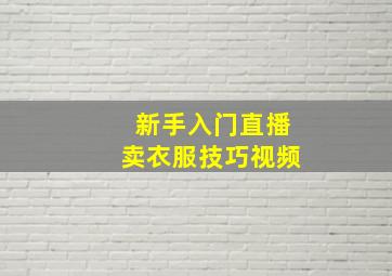 新手入门直播卖衣服技巧视频