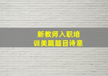 新教师入职培训美篇题目诗意