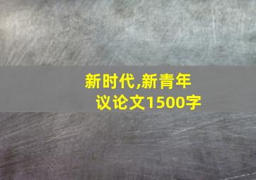 新时代,新青年议论文1500字