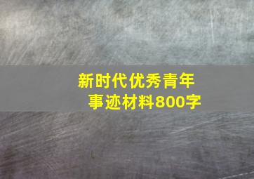 新时代优秀青年事迹材料800字