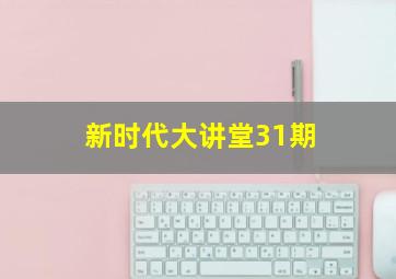 新时代大讲堂31期