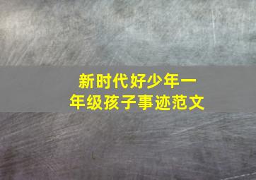 新时代好少年一年级孩子事迹范文