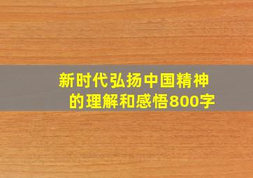 新时代弘扬中国精神的理解和感悟800字