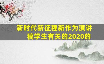 新时代新征程新作为演讲稿学生有关的2020的