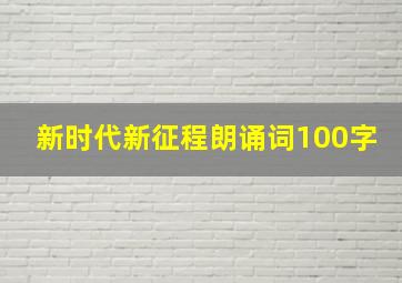 新时代新征程朗诵词100字