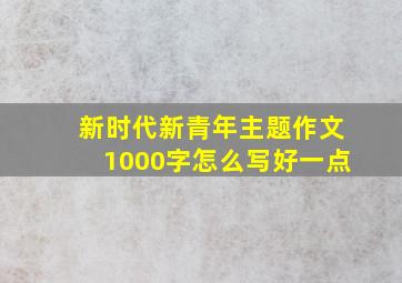 新时代新青年主题作文1000字怎么写好一点