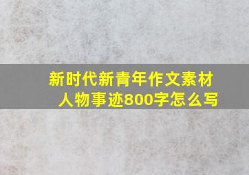 新时代新青年作文素材人物事迹800字怎么写