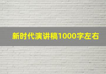 新时代演讲稿1000字左右