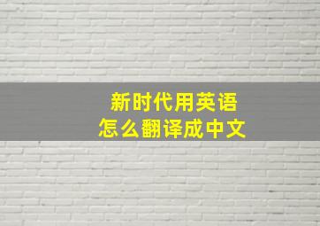 新时代用英语怎么翻译成中文