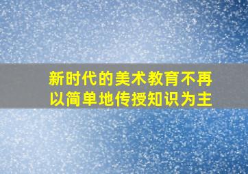 新时代的美术教育不再以简单地传授知识为主