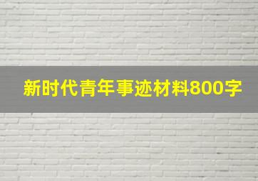 新时代青年事迹材料800字