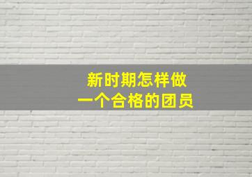 新时期怎样做一个合格的团员