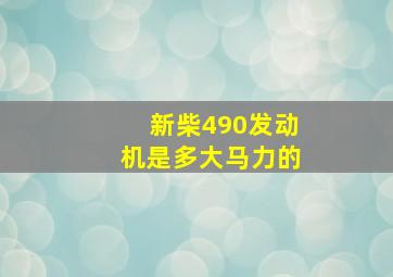 新柴490发动机是多大马力的