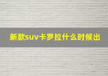 新款suv卡罗拉什么时候出